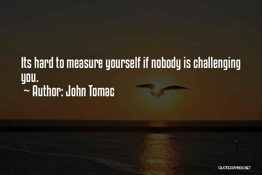 John Tomac Quotes: Its Hard To Measure Yourself If Nobody Is Challenging You.