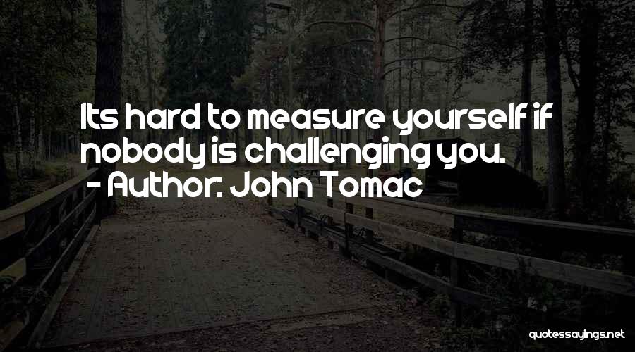 John Tomac Quotes: Its Hard To Measure Yourself If Nobody Is Challenging You.