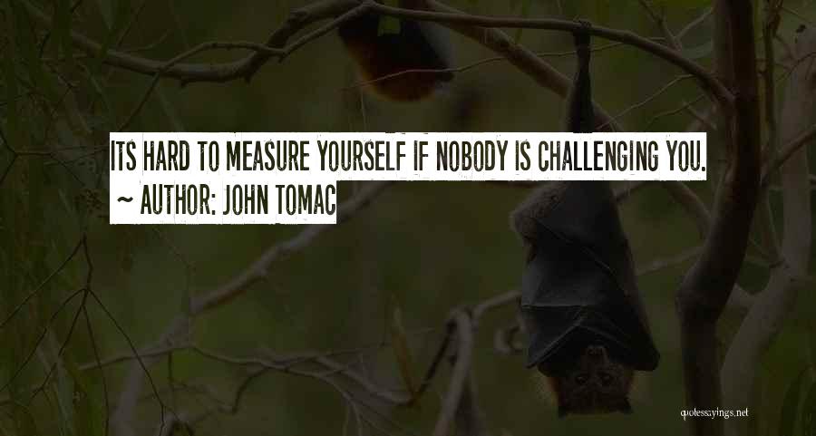 John Tomac Quotes: Its Hard To Measure Yourself If Nobody Is Challenging You.