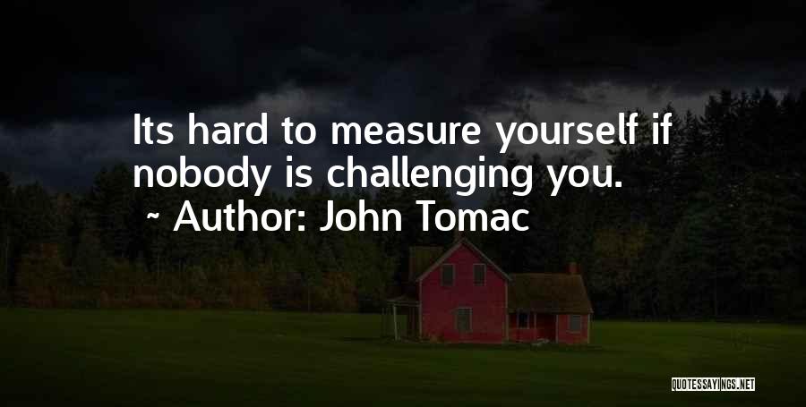 John Tomac Quotes: Its Hard To Measure Yourself If Nobody Is Challenging You.