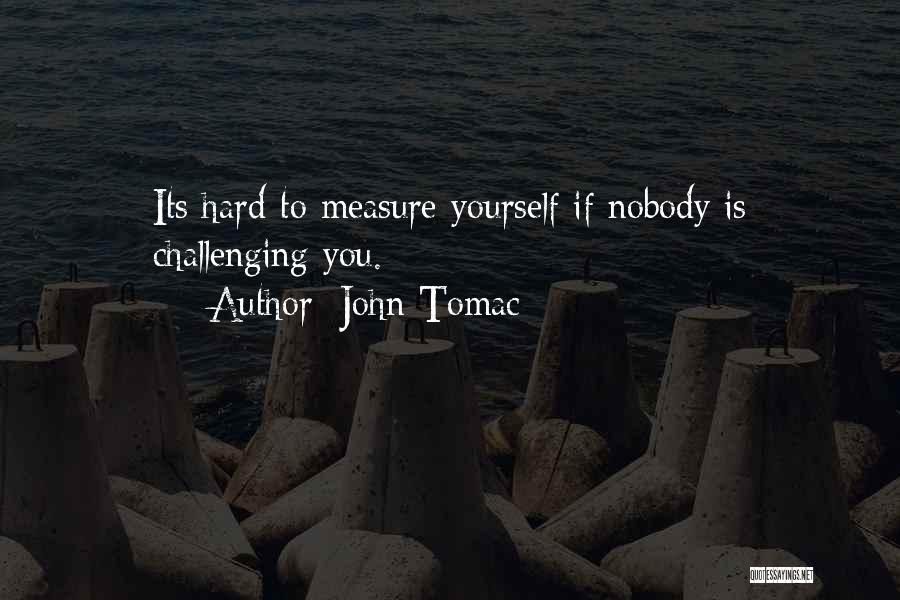 John Tomac Quotes: Its Hard To Measure Yourself If Nobody Is Challenging You.