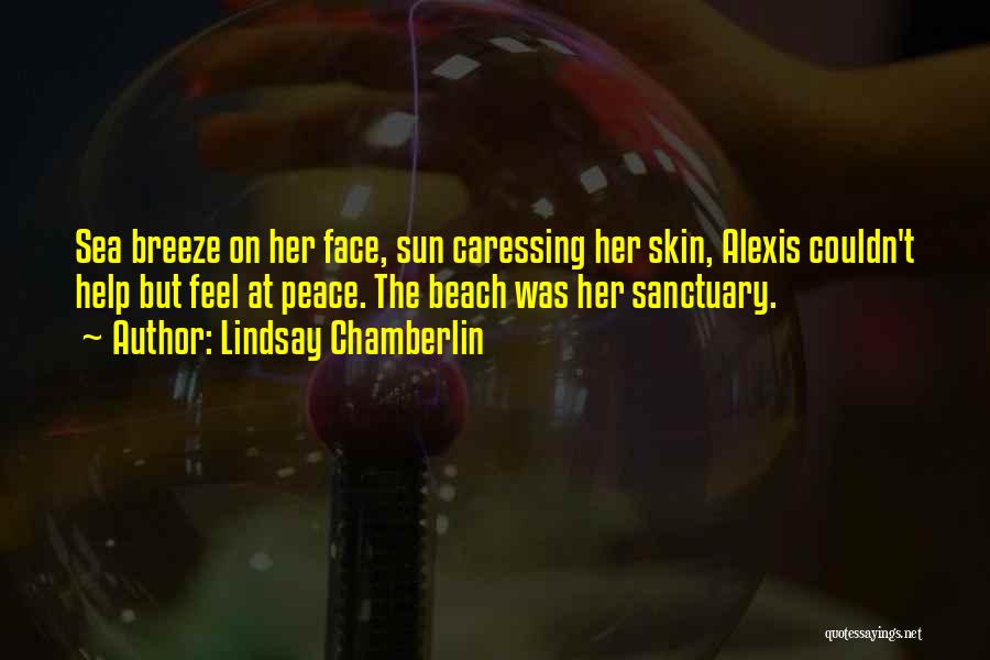 Lindsay Chamberlin Quotes: Sea Breeze On Her Face, Sun Caressing Her Skin, Alexis Couldn't Help But Feel At Peace. The Beach Was Her