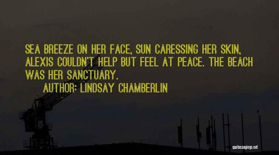 Lindsay Chamberlin Quotes: Sea Breeze On Her Face, Sun Caressing Her Skin, Alexis Couldn't Help But Feel At Peace. The Beach Was Her