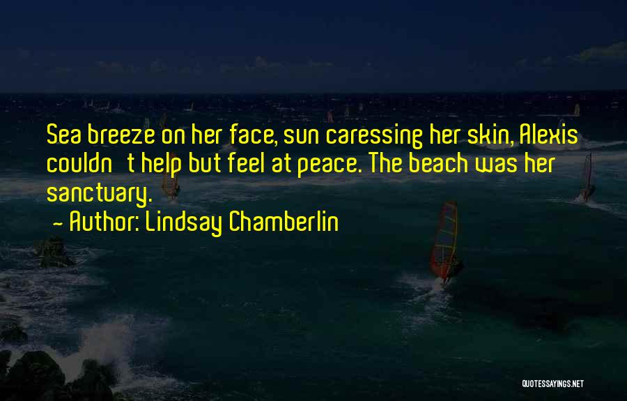 Lindsay Chamberlin Quotes: Sea Breeze On Her Face, Sun Caressing Her Skin, Alexis Couldn't Help But Feel At Peace. The Beach Was Her