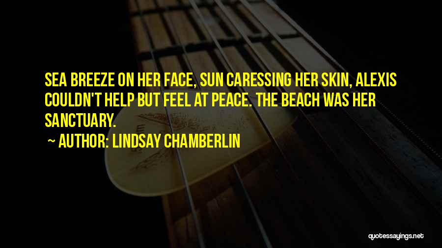 Lindsay Chamberlin Quotes: Sea Breeze On Her Face, Sun Caressing Her Skin, Alexis Couldn't Help But Feel At Peace. The Beach Was Her