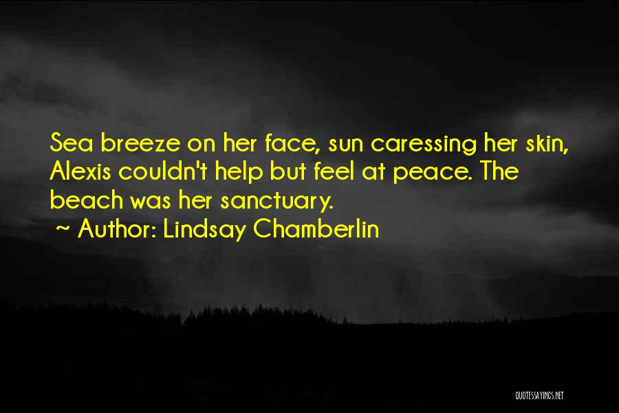 Lindsay Chamberlin Quotes: Sea Breeze On Her Face, Sun Caressing Her Skin, Alexis Couldn't Help But Feel At Peace. The Beach Was Her