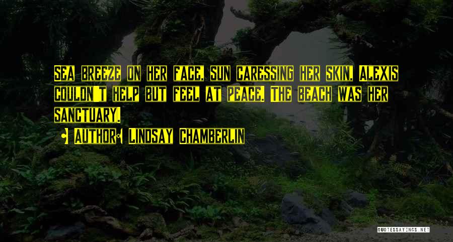 Lindsay Chamberlin Quotes: Sea Breeze On Her Face, Sun Caressing Her Skin, Alexis Couldn't Help But Feel At Peace. The Beach Was Her