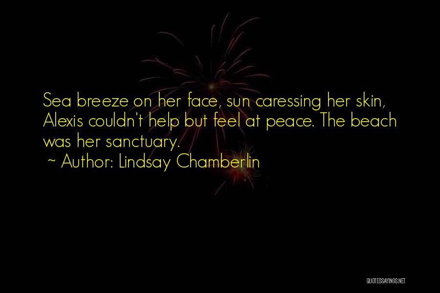 Lindsay Chamberlin Quotes: Sea Breeze On Her Face, Sun Caressing Her Skin, Alexis Couldn't Help But Feel At Peace. The Beach Was Her