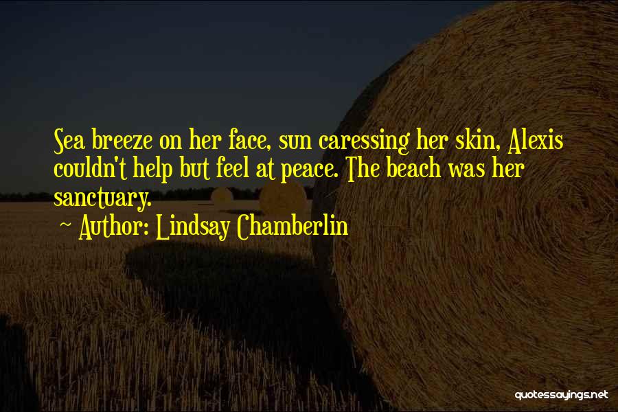 Lindsay Chamberlin Quotes: Sea Breeze On Her Face, Sun Caressing Her Skin, Alexis Couldn't Help But Feel At Peace. The Beach Was Her