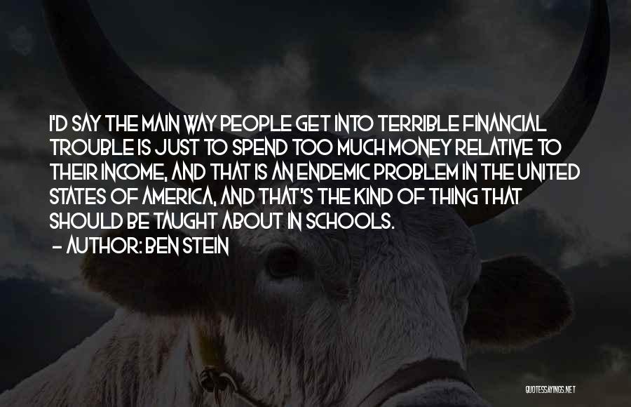 Ben Stein Quotes: I'd Say The Main Way People Get Into Terrible Financial Trouble Is Just To Spend Too Much Money Relative To