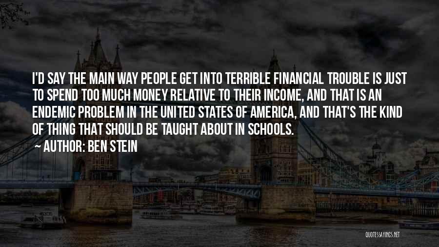 Ben Stein Quotes: I'd Say The Main Way People Get Into Terrible Financial Trouble Is Just To Spend Too Much Money Relative To