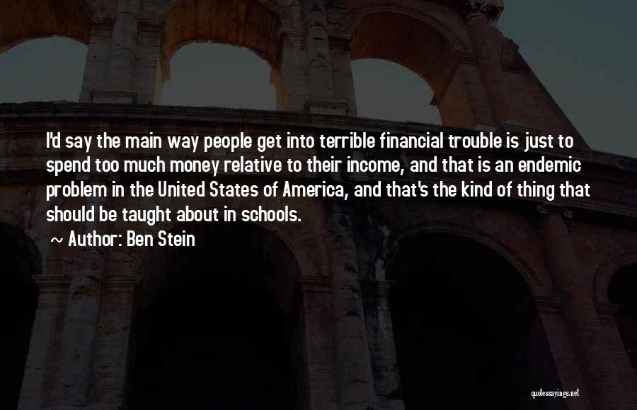 Ben Stein Quotes: I'd Say The Main Way People Get Into Terrible Financial Trouble Is Just To Spend Too Much Money Relative To