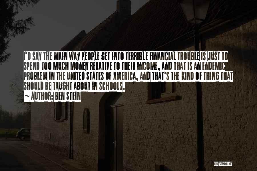 Ben Stein Quotes: I'd Say The Main Way People Get Into Terrible Financial Trouble Is Just To Spend Too Much Money Relative To