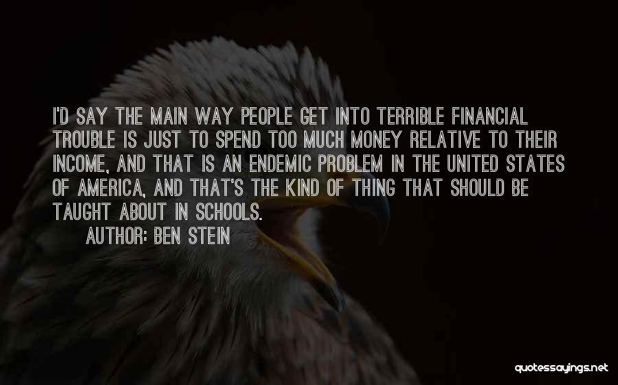 Ben Stein Quotes: I'd Say The Main Way People Get Into Terrible Financial Trouble Is Just To Spend Too Much Money Relative To