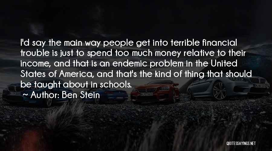 Ben Stein Quotes: I'd Say The Main Way People Get Into Terrible Financial Trouble Is Just To Spend Too Much Money Relative To