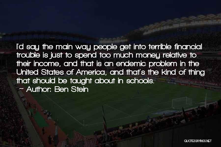 Ben Stein Quotes: I'd Say The Main Way People Get Into Terrible Financial Trouble Is Just To Spend Too Much Money Relative To