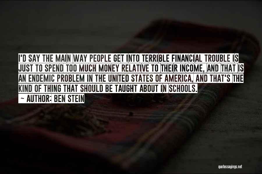Ben Stein Quotes: I'd Say The Main Way People Get Into Terrible Financial Trouble Is Just To Spend Too Much Money Relative To