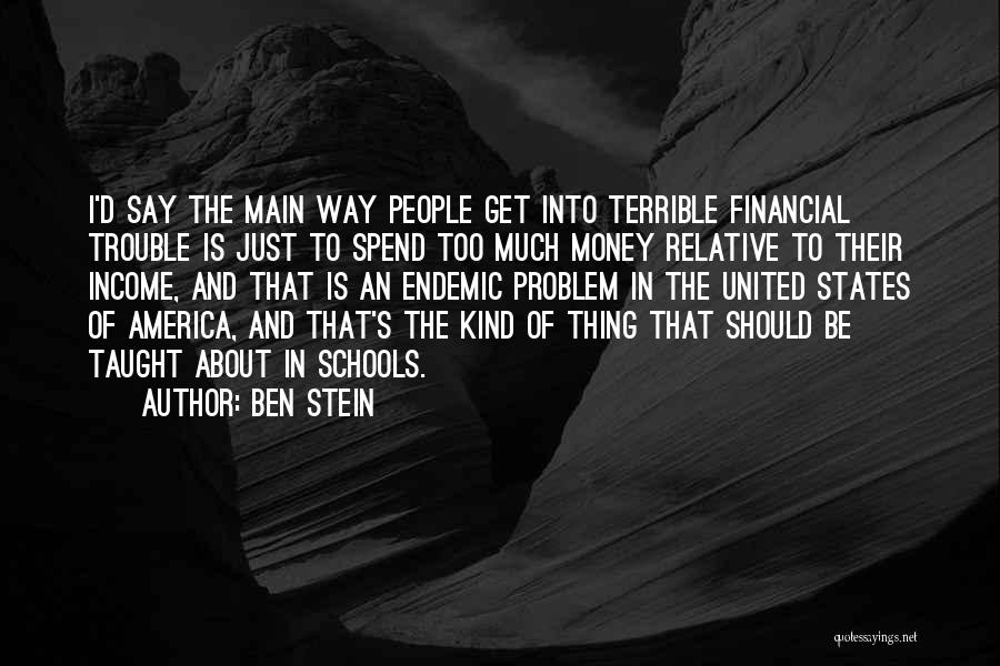 Ben Stein Quotes: I'd Say The Main Way People Get Into Terrible Financial Trouble Is Just To Spend Too Much Money Relative To