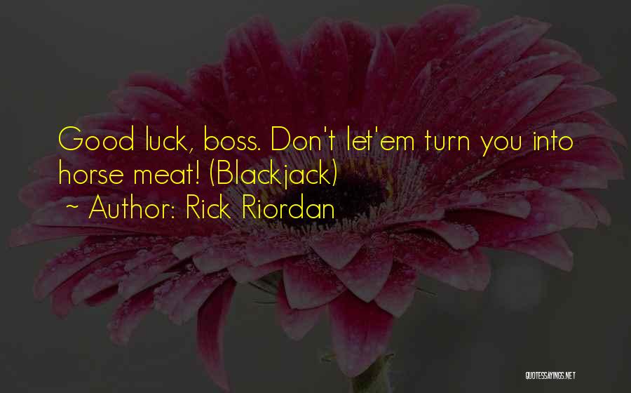Rick Riordan Quotes: Good Luck, Boss. Don't Let'em Turn You Into Horse Meat! (blackjack)