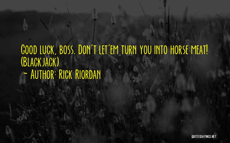 Rick Riordan Quotes: Good Luck, Boss. Don't Let'em Turn You Into Horse Meat! (blackjack)