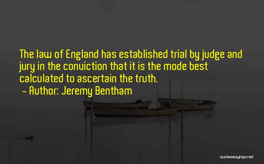 Jeremy Bentham Quotes: The Law Of England Has Established Trial By Judge And Jury In The Conviction That It Is The Mode Best