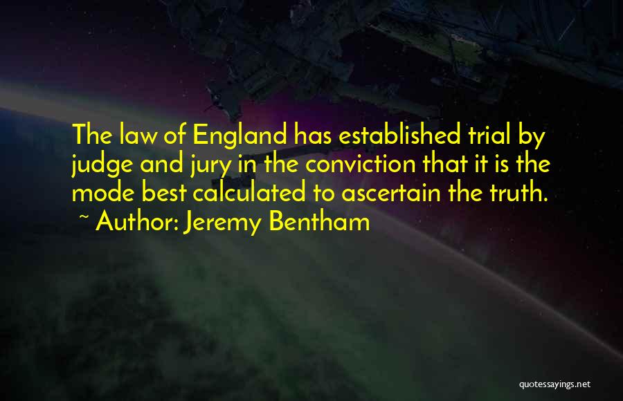 Jeremy Bentham Quotes: The Law Of England Has Established Trial By Judge And Jury In The Conviction That It Is The Mode Best