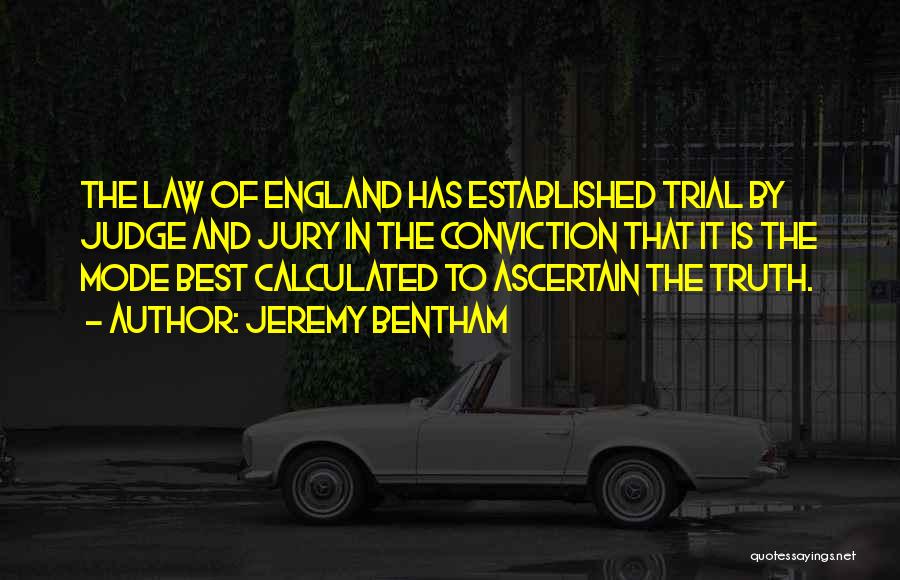 Jeremy Bentham Quotes: The Law Of England Has Established Trial By Judge And Jury In The Conviction That It Is The Mode Best