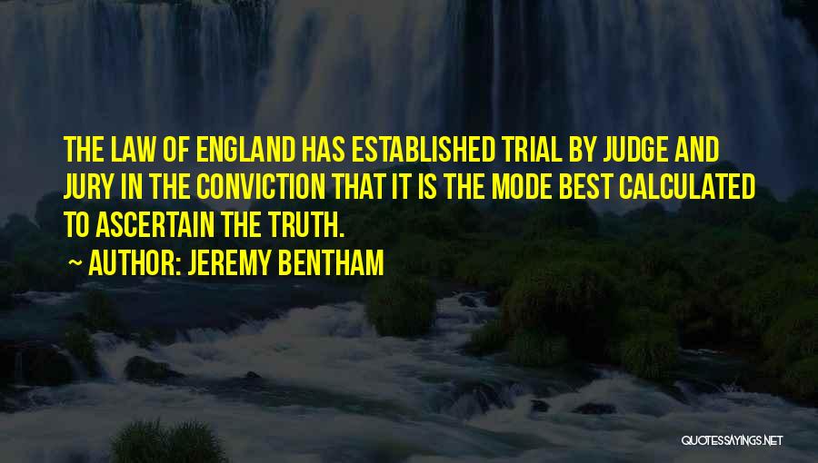 Jeremy Bentham Quotes: The Law Of England Has Established Trial By Judge And Jury In The Conviction That It Is The Mode Best