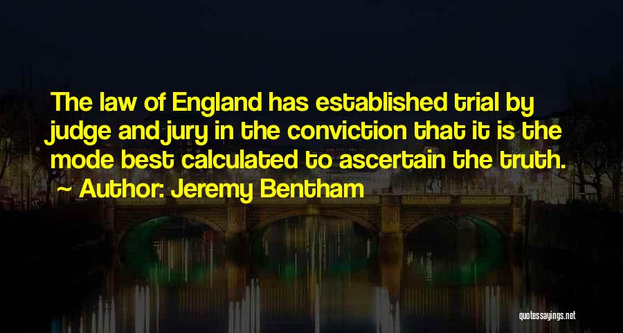 Jeremy Bentham Quotes: The Law Of England Has Established Trial By Judge And Jury In The Conviction That It Is The Mode Best