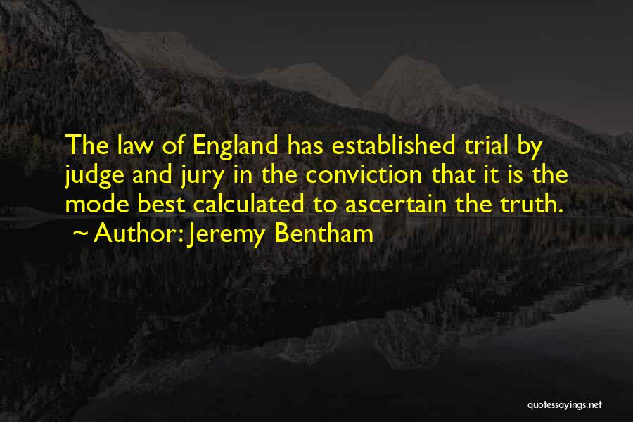 Jeremy Bentham Quotes: The Law Of England Has Established Trial By Judge And Jury In The Conviction That It Is The Mode Best