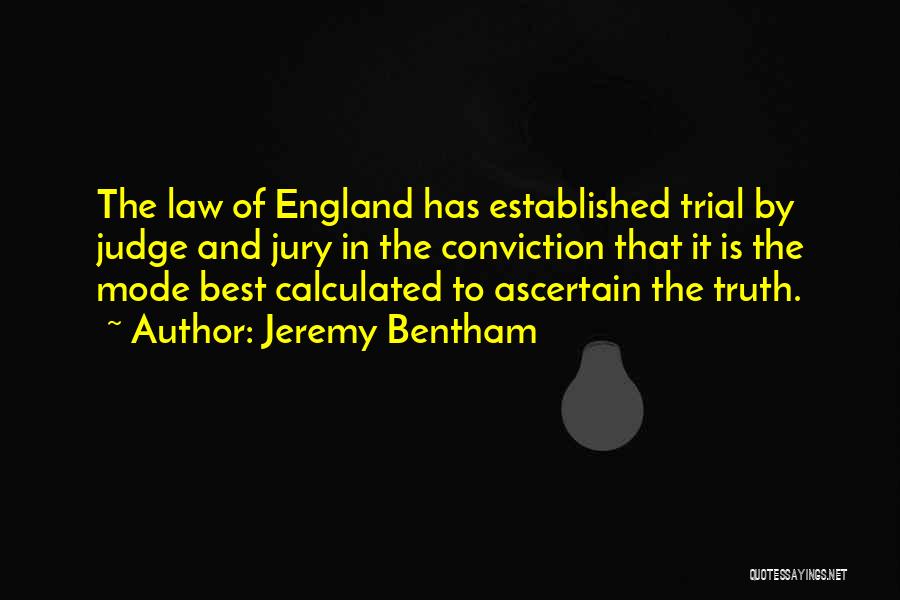 Jeremy Bentham Quotes: The Law Of England Has Established Trial By Judge And Jury In The Conviction That It Is The Mode Best