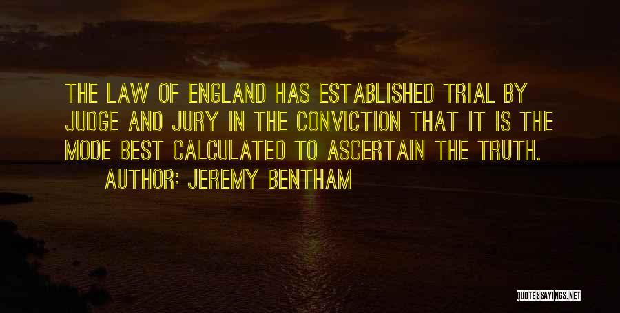 Jeremy Bentham Quotes: The Law Of England Has Established Trial By Judge And Jury In The Conviction That It Is The Mode Best