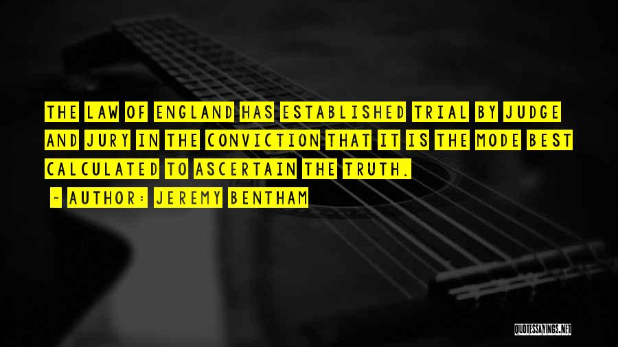 Jeremy Bentham Quotes: The Law Of England Has Established Trial By Judge And Jury In The Conviction That It Is The Mode Best