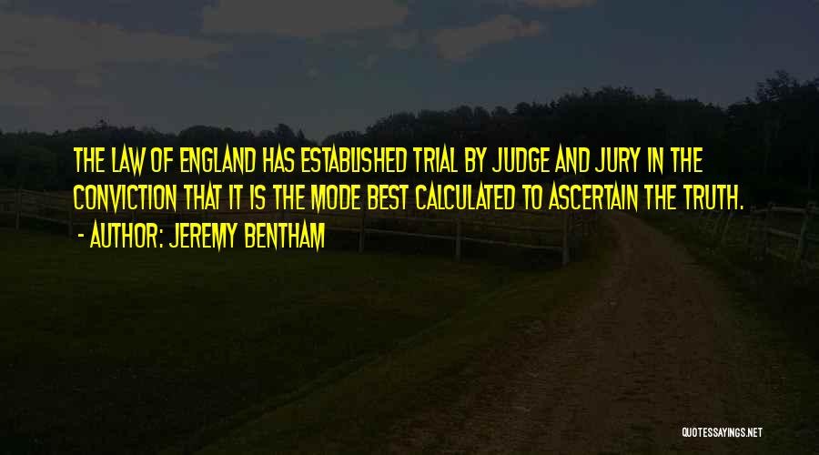 Jeremy Bentham Quotes: The Law Of England Has Established Trial By Judge And Jury In The Conviction That It Is The Mode Best