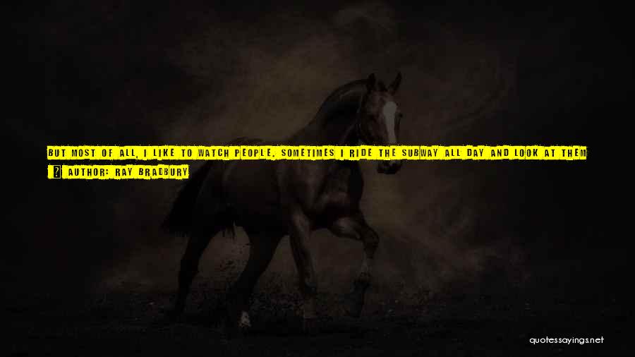 Ray Bradbury Quotes: But Most Of All, I Like To Watch People. Sometimes I Ride The Subway All Day And Look At Them