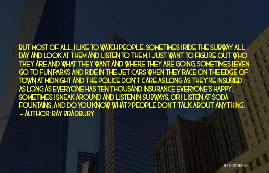 Ray Bradbury Quotes: But Most Of All, I Like To Watch People. Sometimes I Ride The Subway All Day And Look At Them