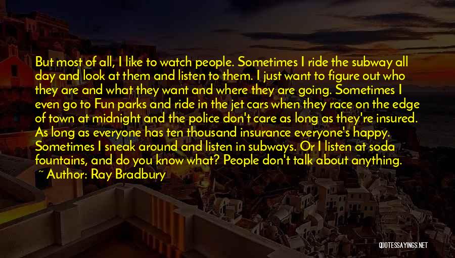 Ray Bradbury Quotes: But Most Of All, I Like To Watch People. Sometimes I Ride The Subway All Day And Look At Them