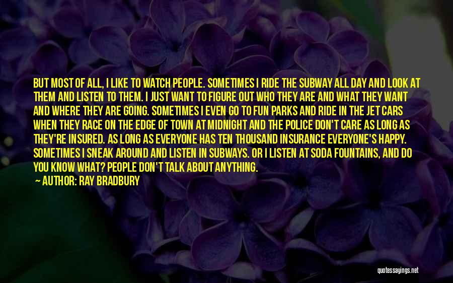 Ray Bradbury Quotes: But Most Of All, I Like To Watch People. Sometimes I Ride The Subway All Day And Look At Them