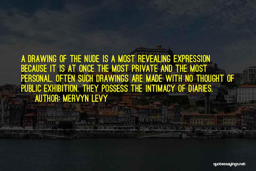 Mervyn Levy Quotes: A Drawing Of The Nude Is A Most Revealing Expression Because It Is At Once The Most Private And The