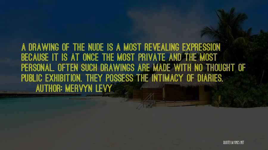 Mervyn Levy Quotes: A Drawing Of The Nude Is A Most Revealing Expression Because It Is At Once The Most Private And The