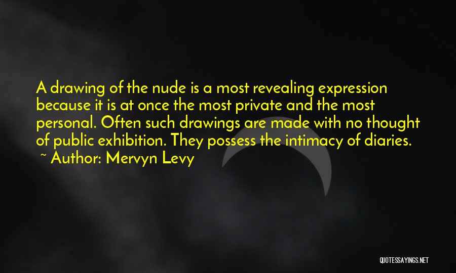 Mervyn Levy Quotes: A Drawing Of The Nude Is A Most Revealing Expression Because It Is At Once The Most Private And The