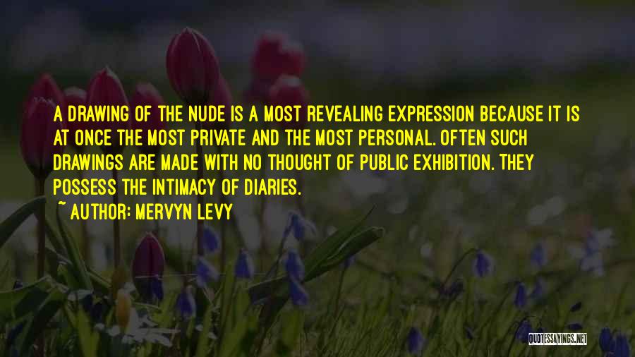 Mervyn Levy Quotes: A Drawing Of The Nude Is A Most Revealing Expression Because It Is At Once The Most Private And The