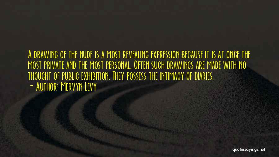 Mervyn Levy Quotes: A Drawing Of The Nude Is A Most Revealing Expression Because It Is At Once The Most Private And The