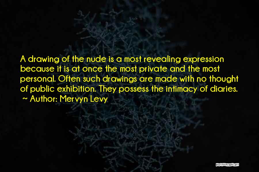 Mervyn Levy Quotes: A Drawing Of The Nude Is A Most Revealing Expression Because It Is At Once The Most Private And The