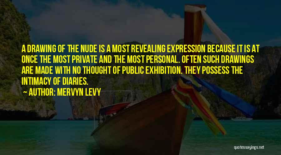 Mervyn Levy Quotes: A Drawing Of The Nude Is A Most Revealing Expression Because It Is At Once The Most Private And The