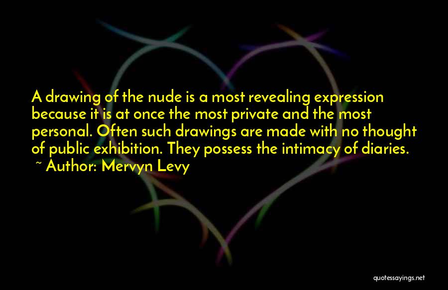 Mervyn Levy Quotes: A Drawing Of The Nude Is A Most Revealing Expression Because It Is At Once The Most Private And The