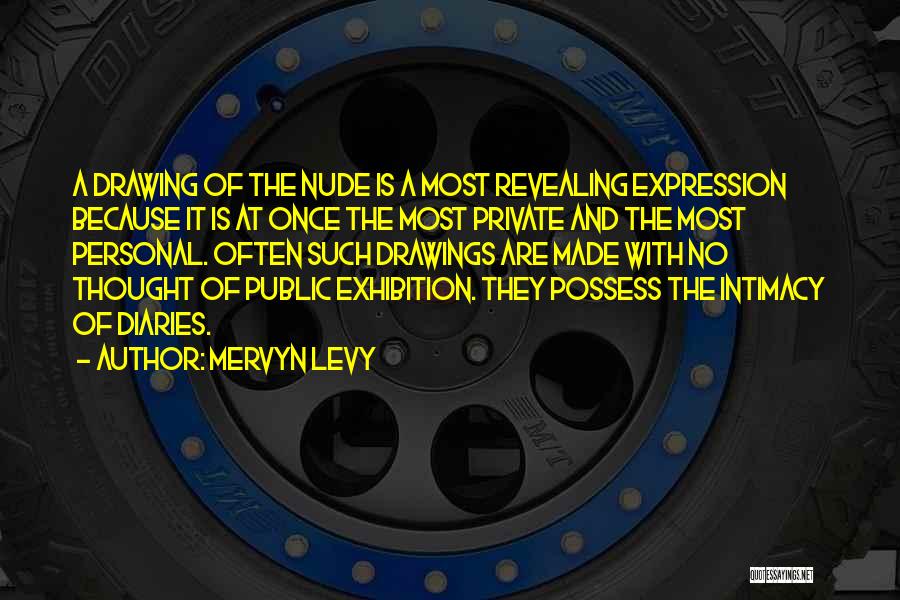 Mervyn Levy Quotes: A Drawing Of The Nude Is A Most Revealing Expression Because It Is At Once The Most Private And The