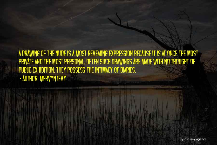 Mervyn Levy Quotes: A Drawing Of The Nude Is A Most Revealing Expression Because It Is At Once The Most Private And The