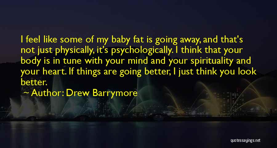 Drew Barrymore Quotes: I Feel Like Some Of My Baby Fat Is Going Away, And That's Not Just Physically, It's Psychologically. I Think