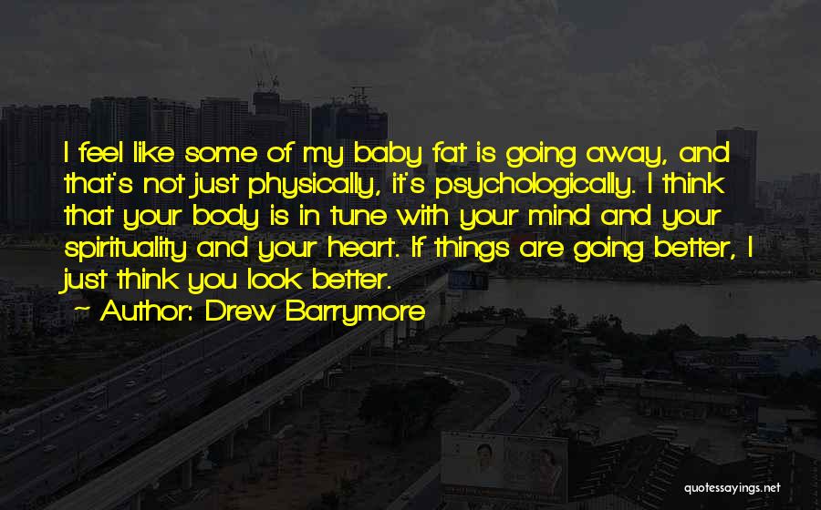 Drew Barrymore Quotes: I Feel Like Some Of My Baby Fat Is Going Away, And That's Not Just Physically, It's Psychologically. I Think